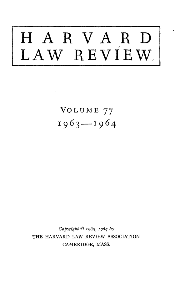 handle is hein.journals/hlr77 and id is 1 raw text is: HARVARDLAW REVIEW.,VOLUME 771963-1964Copyright © 1963, x964 byTHE HARVARD LAW REVIEW ASSOCIATIONCAMBRIDGE, MASS.I  I                         I  I I  I  I              II  I               I  I   I  I ll l               I ]     I I  ]   I    I
