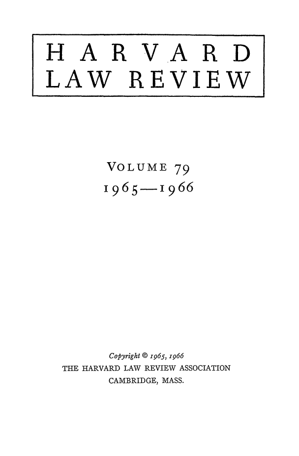 handle is hein.journals/hlr79 and id is 1 raw text is: VOLUME 791965-1966Copyright © 1965, 1966THE HARVARD LAW REVIEW ASSOCIATIONCAMBRIDGE, MASS.HARVARDLAW REVIEW