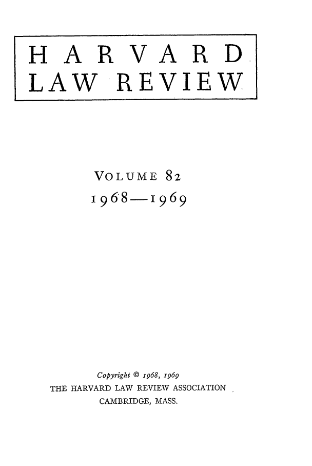 handle is hein.journals/hlr82 and id is 1 raw text is: HARVARD.LAW REVIEWVOLUME821968-1969Copyright @ 1968, 1969THE HARVARD LAW REVIEW ASSOCIATIONCAMBRIDGE, MASS.