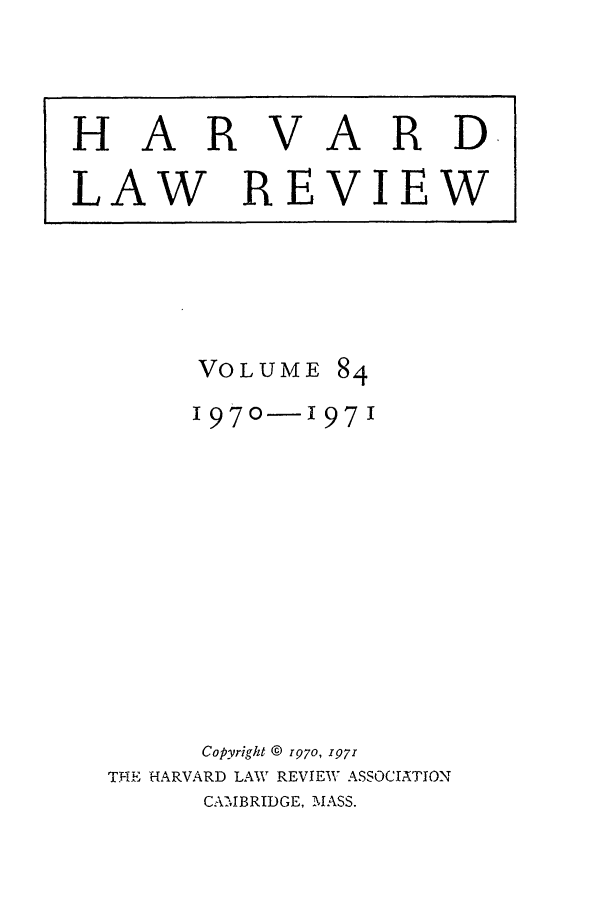 handle is hein.journals/hlr84 and id is 1 raw text is: VOLUME 841970-1971Copyright © r970, 197rTHE HARVARD LAW REVIEW ASSOCIATIONCAMIBRIDGE, MASS.HARVARDLAW REVIEW