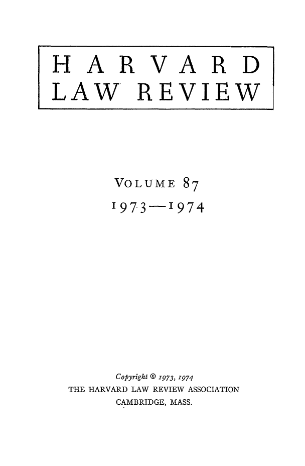 handle is hein.journals/hlr87 and id is 1 raw text is: HARVARDLAW REVIEWVOLUME87I973-1974Copyright @ 1973, 1974THE HARVARD LAW REVIEW ASSOCIATIONCAMBRIDGE, MASS.
