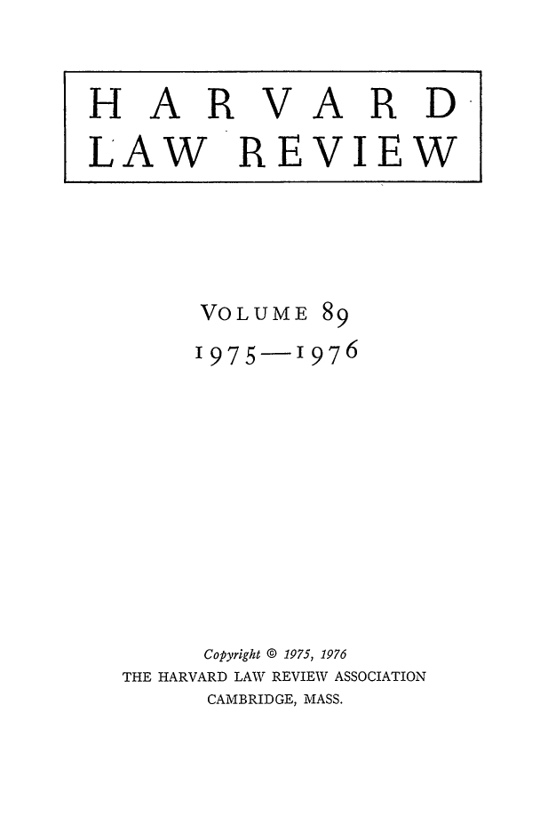 handle is hein.journals/hlr89 and id is 1 raw text is: HARVARDLAW REVIEWVOLUME891975-1976Copyright © 1975, 1976THE HARVARD LAW REVIEW ASSOCIATIONCAMBRIDGE, MASS.