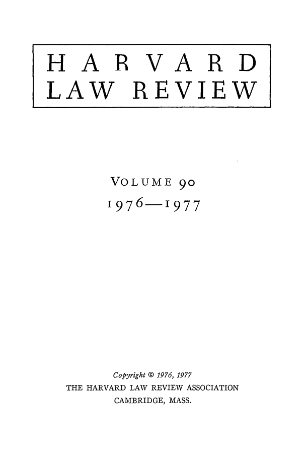 handle is hein.journals/hlr90 and id is 1 raw text is: HARVARDLAW REVIEWVOLUME 9°976- 1977Copyright © 1976, 1977THE HARVARD LAW REVIEW ASSOCIATIONCAMBRIDGE, MASS.
