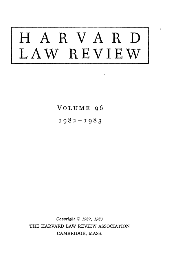 handle is hein.journals/hlr96 and id is 1 raw text is: VOLUME961982-1983Copyright © 1982, 1983THE HARVARD LAW REVIEW ASSOCIATIONCAMBRIDGE, MASS.HARVARDLAW REVIEW