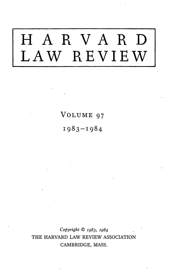 handle is hein.journals/hlr97 and id is 1 raw text is: HARVARDLAWREVIEWVOLUME 971983-1984Copyright © 1983, 1984THE HARVARD LAW REVIEW ASSOCIATIONCAMBRIDGE, MASS.