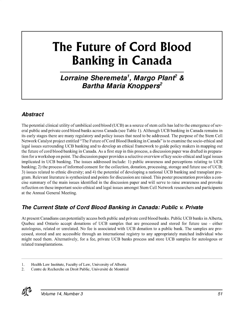handle is hein.journals/hthlr14 and id is 142 raw text is: 























Abstract

The potential clinical utility of umbilical cord blood (UCB) as a source of stem cells has led to the emergence of sev-
eral public and private cord blood banks across Canada (see Table 1). Although UCB banking in Canada remains in
its early stages there are many regulatory and policy issues that need to be addressed. The purpose of the Stem Cell
Network Catalyst project entitled The Future of Cord Blood Banking in Canada is to examine the socio-ethical and
legal issues surrounding UCB banking and to develop an ethical framework to guide policy makers in mapping out
the future of cord blood banking in Canada. As a first step in this process, a discussion paper was drafted in prepara-
tion for a workshop on point. The discussion paper provides a selective overview of key socio-ethical and legal issues
implicated in UCB banking. The issues addressed include: 1) public awareness and perceptions relating to UCB
banking; 2) the process of informed consent for the collection, donation, processing, storage and future use of UCB;
3) issues related to ethnic diversity; and 4) the potential of developing a national UCB banking and transplant pro-
gram. Relevant literature is synthesized and points for discussion are raised. This poster presentation provides a con-
cise summary of the main issues identified in the discussion paper and will serve to raise awareness and provoke
reflection on these important socio-ethical and legal issues amongst Stem Cell Network researchers and participants
at the Annual General Meeting.


The   Current   State   of Cord   Blood Banking in Canada: Public v. Private

At present Canadians can potentially access both public and private cord blood banks. Public UCB banks in Alberta,
Quebec  and Ontario accept donations of UCB samples that are processed and stored for future use - either
autologous, related or unrelated. No fee is associated with UCB donation to a public bank. The samples are pro-
cessed, stored and are accessible through an international registry to any appropriately matched individual who
might need them. Alternatively, for a fee, private UCB banks process and store UCB samples for autologous or
related transplantations.



1.   Health Law Institute, Faculty of Law, University of Alberta
2.   Centre de Recherche en Droit Public, Universit6 de Montreal


Volume  14, Number 3


The Future of Cord Blood


          Banking in Canada


    Lorraine Sheremeta', Margo Plant2 &

               Bartha Maria Knoppers2


51



