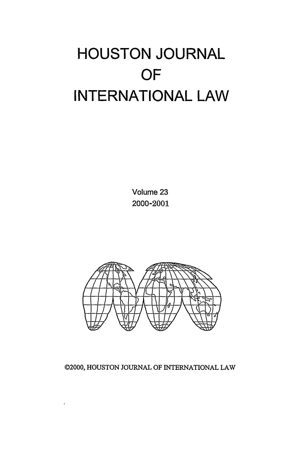 handle is hein.journals/hujil23 and id is 1 raw text is: HOUSTON JOURNAL
OF
INTERNATIONAL LAW

Volume 23
2000-2001

©2000, HOUSTON JOURNAL OF INTERNATIONAL LAW


