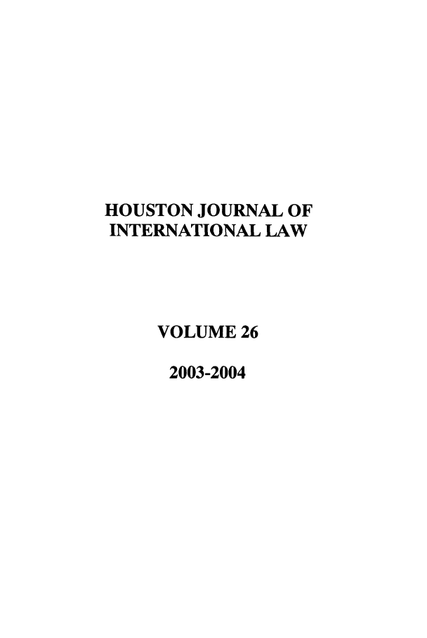 handle is hein.journals/hujil26 and id is 1 raw text is: HOUSTON JOURNAL OF
INTERNATIONAL LAW
VOLUME 26
2003-2004


