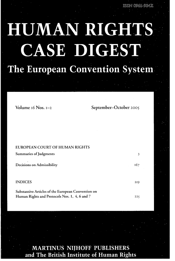 handle is hein.journals/hurcd16 and id is 1 raw text is: Volume 16 Nos. 1-2September-October 2005EUROPEAN COURT OF HUMAN RIGHTSSummaries of JudgmentsDecisions on AdmissibilityINDICESSubstantive Articles of the European Convention onHuman Rights and Protocols Nos. 1, 4, 6 and 7
