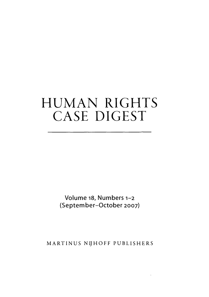 handle is hein.journals/hurcd18 and id is 1 raw text is: HUMAN RIGHTSCASE DIGESTVolume 18, Numbers 1-2(September-October 2007)MARTINUS NIJHOFF PUBLISHERS
