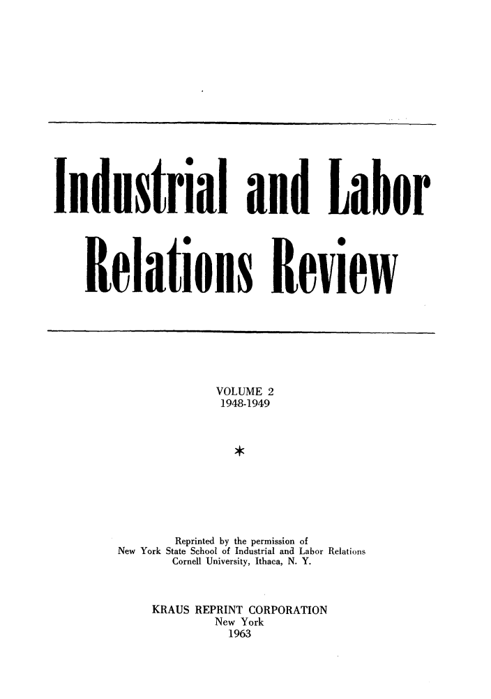 handle is hein.journals/ialrr2 and id is 1 raw text is: Industrial and LaborRelatioes ReviewVOLUME 21948-1949Reprinted by the permission ofNew York State School of Industrial and Labor RelationsCornell University, Ithaca, N. Y.KRAUS REPRINT CORPORATIONNew York1963