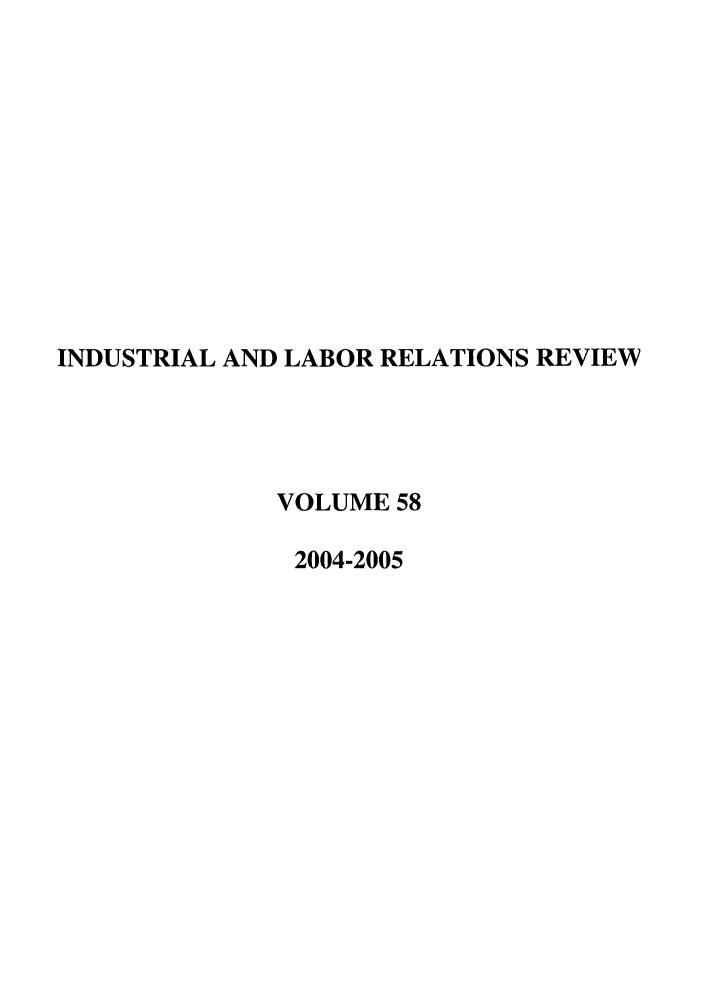 handle is hein.journals/ialrr58 and id is 1 raw text is: INDUSTRIAL AND LABOR RELATIONS REVIEWVOLUME 582004-2005