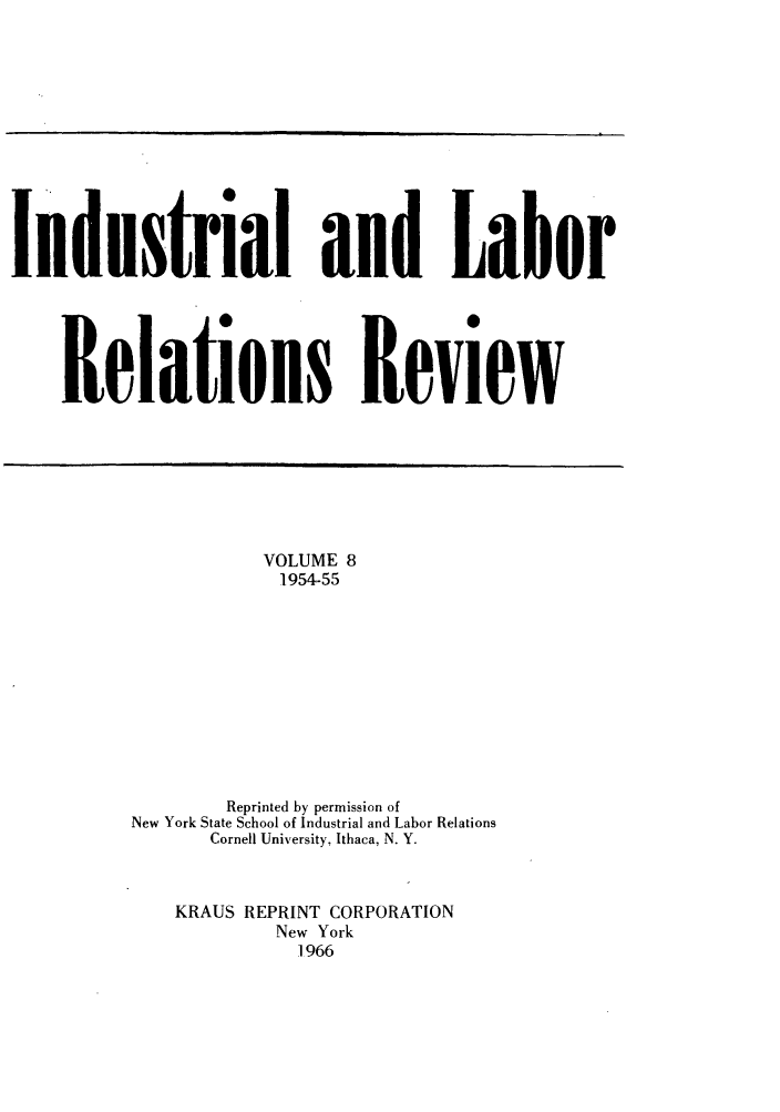 handle is hein.journals/ialrr8 and id is 1 raw text is: Industrial and LaborReiations ReviewVOLUME 81954-55Reprinted by permission ofNew York State School of Industrial and Labor RelationsCornell University, Ithaca, N. Y.KRAUS REPRINT CORPORATIONNew York1966