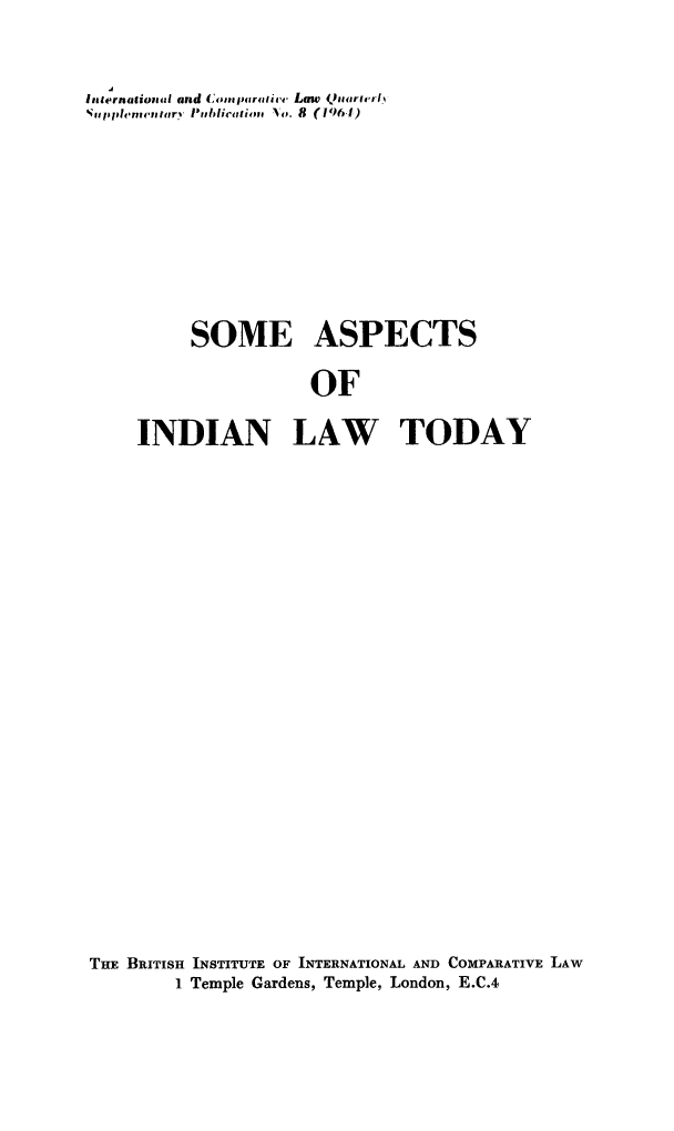 handle is hein.journals/icqlsup8 and id is 1 raw text is: Intlernationi4al and Cmpafirtifive Law QuaterlIupplent~ari Publicationt 1. 8 (19641)SOME ASPECTSOFINDIAN LAW TODAYTHE BRITISH INSTITUTE OF INTERNATIONAL AND COMPARATIVE LAW1 Temple Gardens, Temple, London, E.C.4