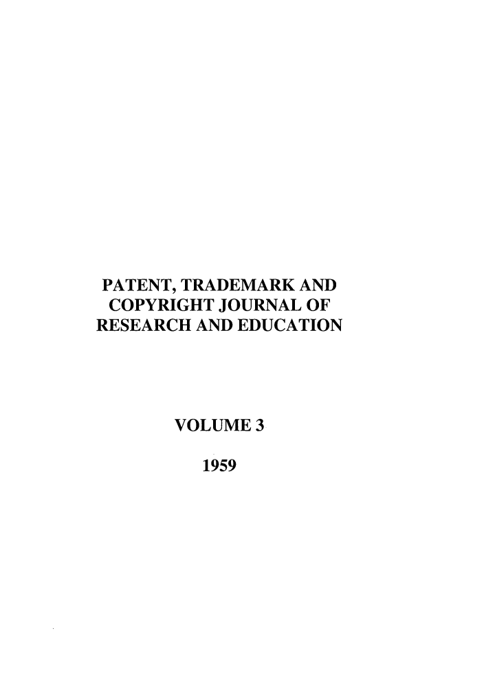 handle is hein.journals/idea3 and id is 1 raw text is: PATENT, TRADEMARK ANDCOPYRIGHT JOURNAL OFRESEARCH AND EDUCATIONVOLUME 31959