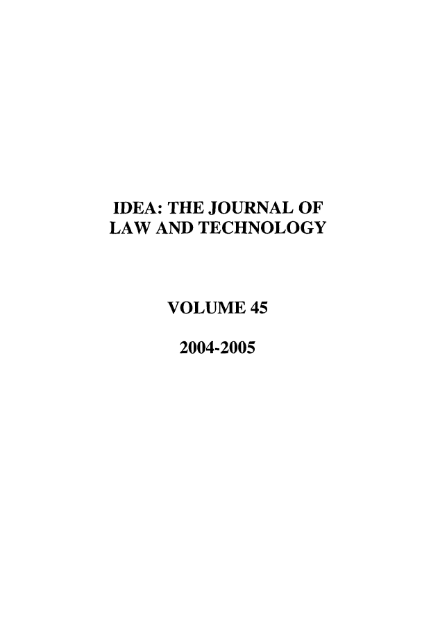 handle is hein.journals/idea45 and id is 1 raw text is: IDEA: THE JOURNAL OFLAW AND TECHNOLOGYVOLUME 452004-2005