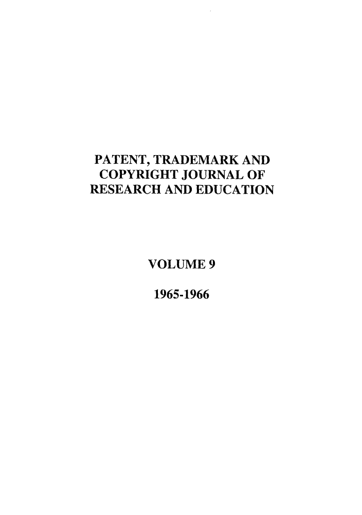 handle is hein.journals/idea9 and id is 1 raw text is: PATENT, TRADEMARK ANDCOPYRIGHT JOURNAL OFRESEARCH AND EDUCATIONVOLUME 91965-1966