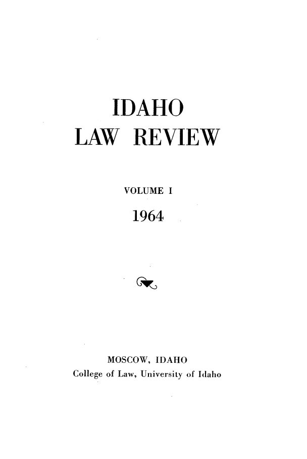 handle is hein.journals/idlr1 and id is 1 raw text is: IDAHOLAW REVIEWVOLUME I1964MOSCOW, IDAHOCollege of Law, University of Idaho