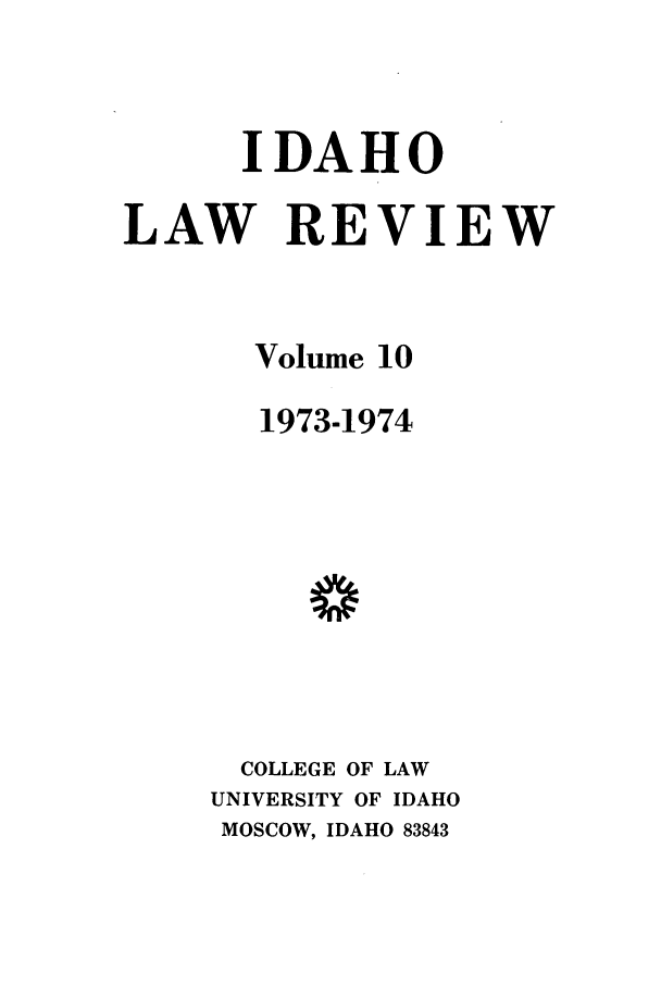 handle is hein.journals/idlr10 and id is 1 raw text is: IDAHOLAW REVIEWVolume 101973-1974COLLEGE OF LAWUNIVERSITY OF IDAHOMOSCOW, IDAHO 83843