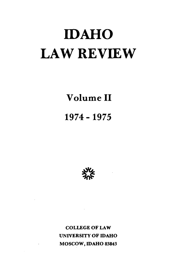 handle is hein.journals/idlr11 and id is 1 raw text is: IDAHOLAW REVIEWVolume II1974- 1975COLLEGE OF LAWUNIVERSITY OF IDAHOMOSCOW, IDAHO 83843