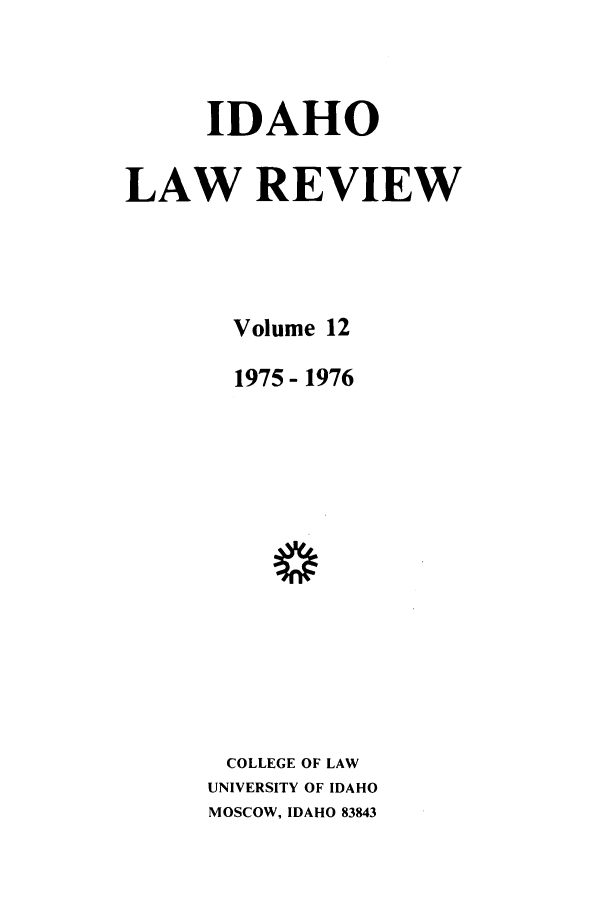 handle is hein.journals/idlr12 and id is 1 raw text is: IDAHOLAW REVIEWVolume 121975- 1976COLLEGE OF LAWUNIVERSITY OF IDAHOMOSCOW, IDAHO 83843