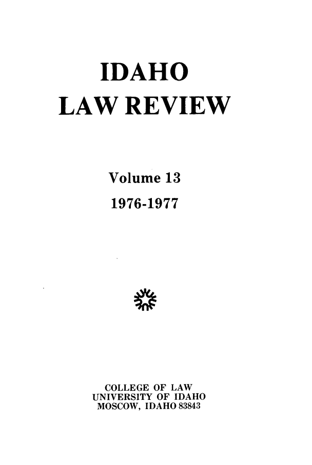 handle is hein.journals/idlr13 and id is 1 raw text is: IDAHOLAW REVIEWVolume 131976-1977COLLEGE OF LAWUNIVERSITY OF IDAHOMOSCOW, IDAHO 83843