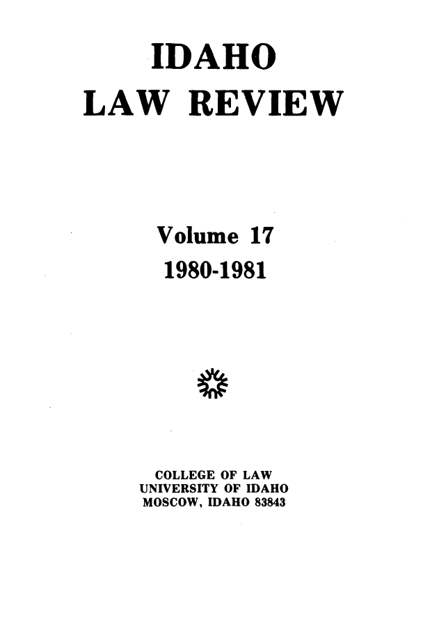 handle is hein.journals/idlr17 and id is 1 raw text is: IDAHOLAW REVIEWVolume 171980-1981COLLEGE OF LAWUNIVERSITY OF IDAHOMOSCOW, IDAHO 83843
