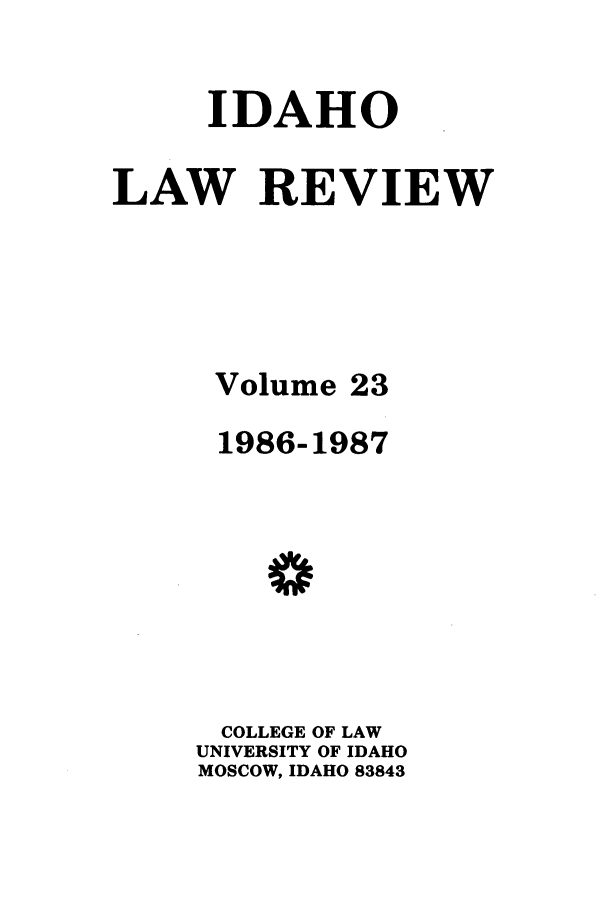 handle is hein.journals/idlr23 and id is 1 raw text is: IDAHOLAW REVIEWVolume 231986-1987COLLEGE OF LAWUNIVERSITY OF IDAHOMOSCOW, IDAHO 83843