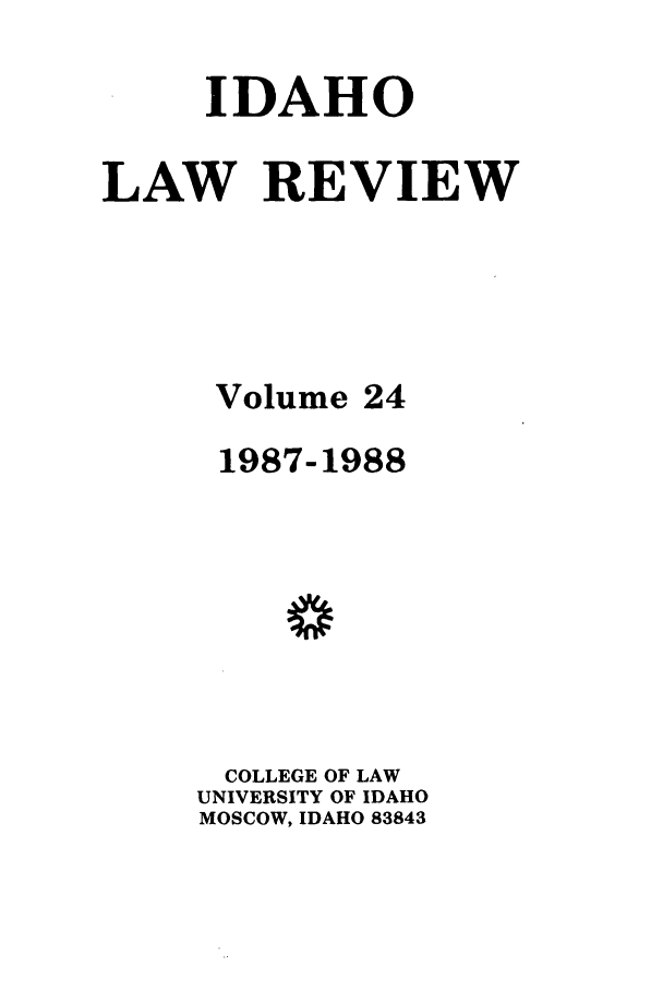 handle is hein.journals/idlr24 and id is 1 raw text is: IDAHOLAW REVIEWVolume 241987-1988COLLEGE OF LAWUNIVERSITY OF IDAHOMOSCOW, IDAHO 83843