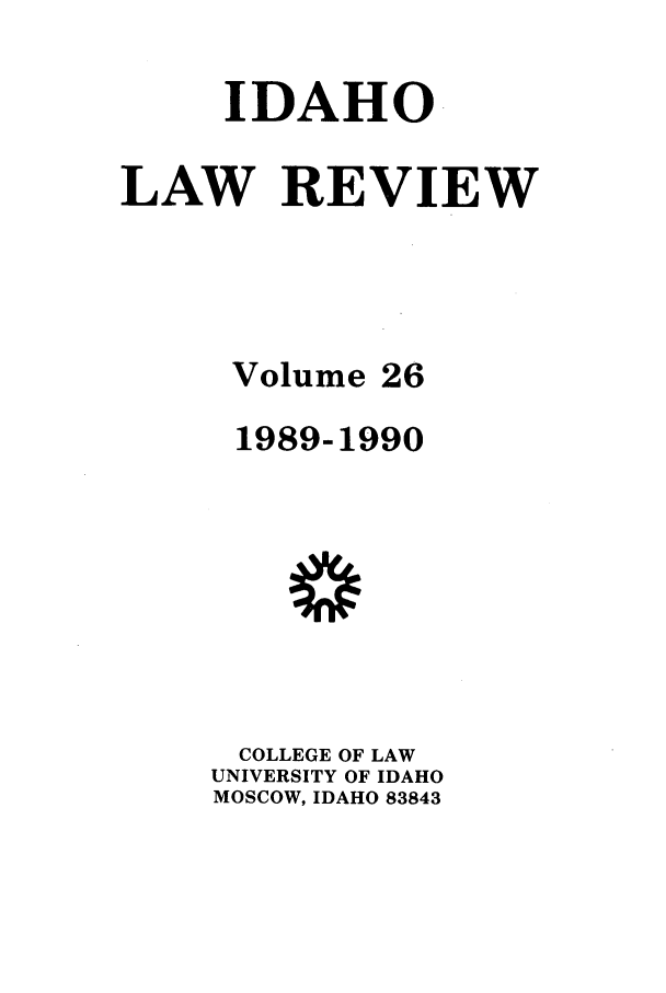 handle is hein.journals/idlr26 and id is 1 raw text is: IDAHOLAW REVIEWVolume261989-1990COLLEGE OF LAWUNIVERSITY OF IDAHOMOSCOW, IDAHO 83843