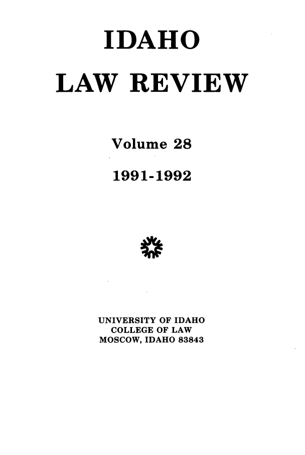 handle is hein.journals/idlr28 and id is 1 raw text is: IDAHOLAW REVIEWVolume 281991-1992UNIVERSITY OF IDAHOCOLLEGE OF LAWMOSCOW, IDAHO 83843