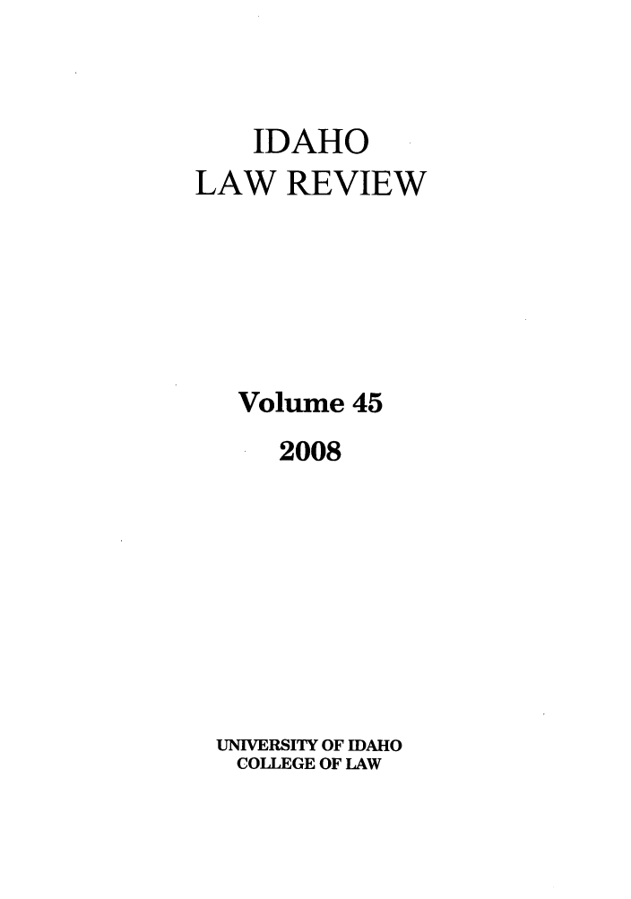 handle is hein.journals/idlr45 and id is 1 raw text is: IDAHOLAW REVIEWVolume 452008UNIVERSITY OF IDAHOCOLLEGE OF LAW