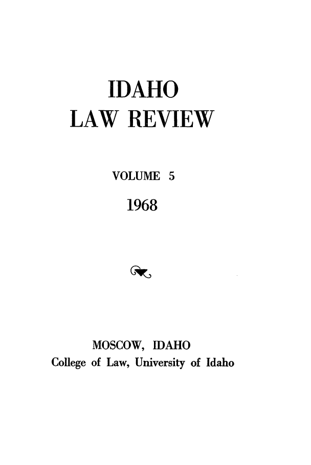 handle is hein.journals/idlr5 and id is 1 raw text is: IDAHOLAW REVIEWVOLUME 51968MOSCOW, IDAHOCollege of Law, University of Idaho