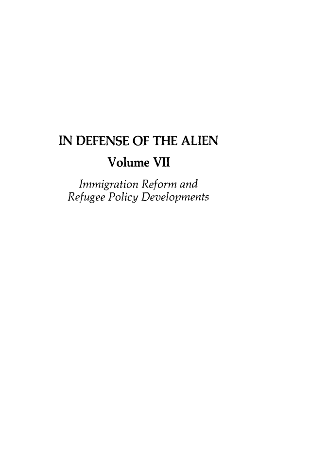 handle is hein.journals/idotaproc7 and id is 1 raw text is: IN DEFENSE OF THE ALIENVolume VIIImmigration Reform andRefugee Policy Developments