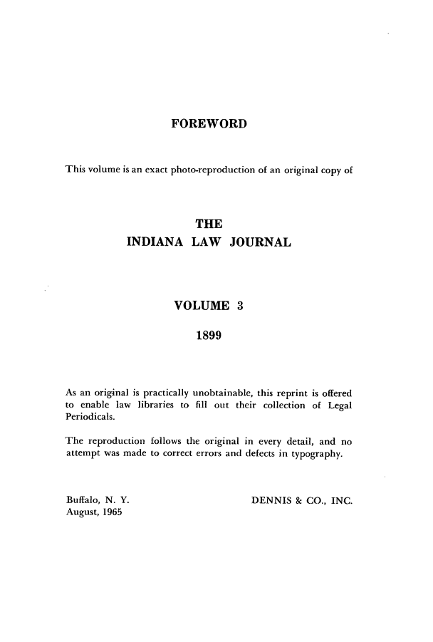 handle is hein.journals/iiandlwj3 and id is 1 raw text is: FOREWORDThis volume is an exact photo-reproduction of an original copy ofTHEINDIANA LAW JOURNALVOLUME 31899As an original is practically unobtainable, this reprint is offeredto enable law libraries to fill out their collection of LegalPeriodicals.The reproduction follows the original in every detail, and noattempt was made to correct errors and defects in typography.DENNIS & CO., INC.Buffalo, N. Y.August, 1965
