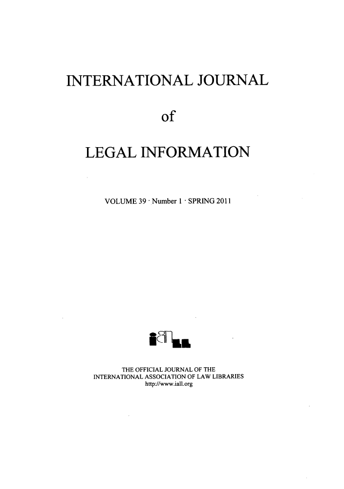 handle is hein.journals/ijli39 and id is 1 raw text is: INTERNATIONAL JOURNALofLEGAL INFORMATIONVOLUME 39 - Number I - SPRING 2011THE OFFICIAL JOURNAL OF THEINTERNATIONAL ASSOCIATION OF LAW LIBRARIEShttp://www.iall.org