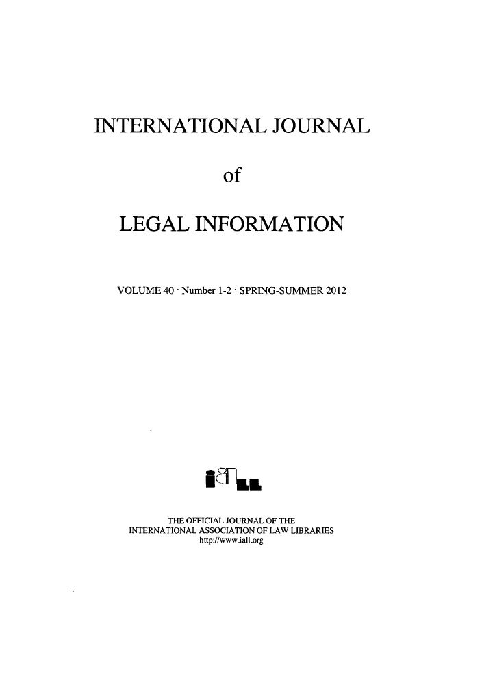 handle is hein.journals/ijli40 and id is 1 raw text is: INTERNATIONAL JOURNALofLEGAL INFORMATIONVOLUME 40 - Number 1-2 - SPRING-SUMMER 2012THE OFFICIAL JOURNAL OF THEINTERNATIONAL ASSOCIATION OF LAW LIBRARIEShttp://www.iall.org