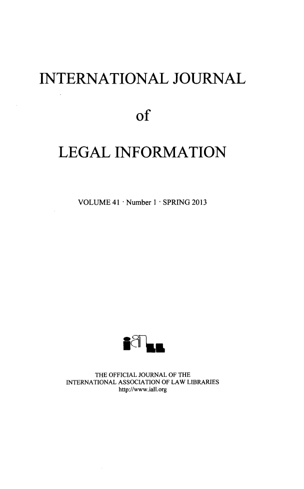 handle is hein.journals/ijli41 and id is 1 raw text is: INTERNATIONAL JOURNALofLEGAL INFORMATIONVOLUME 41 - Number 1 - SPRING 2013THE OFFICIAL JOURNAL OF THEINTERNATIONAL ASSOCIATION OF LAW LIBRARIEShttp://www.iall.org