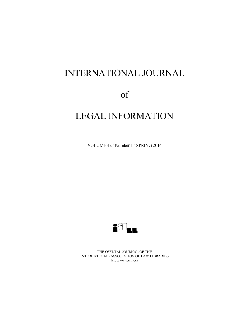 handle is hein.journals/ijli42 and id is 1 raw text is: INTERNATIONAL JOURNAL                 of   LEGAL INFORMATION  VOLUME 42  Number 1  SPRING 2014     THE OFFICIAL JOURNAL OF THEINTERNATIONAL ASSOCIATION OF LAW LIBRARIES         http://www.iall.org