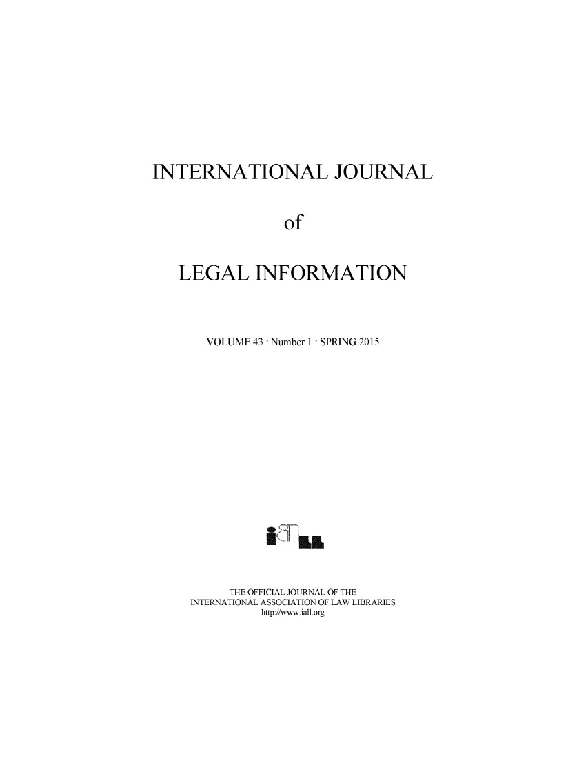 handle is hein.journals/ijli43 and id is 1 raw text is: INTERNATIONAL JOURNAL                 of   LEGAL INFORMATION  VOLUME 43 - Number 1 - SPRING 2015          ow~ S     THE OFFICIAL JOURNAL OF THEINTERNATIONAL ASSOCIATION OF LAW LIBRARIES         http://www.iall.org