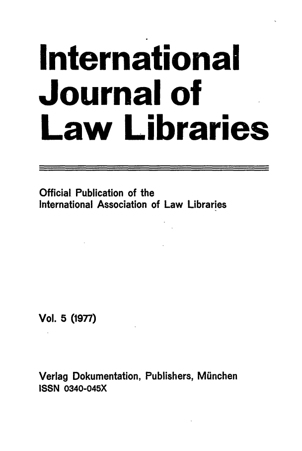 handle is hein.journals/ijli5 and id is 1 raw text is: InternationalJournal ofLaw LibrariesOfficial Publication of theInternational Association of Law LibrariesVol. 5 (1977)Verlag Dokumentation, Publishers, MOnchenISSN 0340-045X