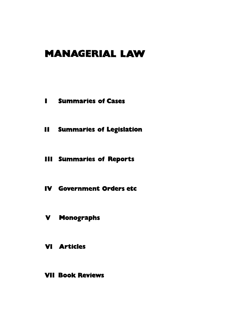 handle is hein.journals/ijlm21 and id is 1 raw text is: MANAGERIAL LAW1   Summaries of CasesII Summaries of LegislationIII Summaries of ReportsIV Government Orders etcV   MonographsVI ArticlesVII Book Reviews