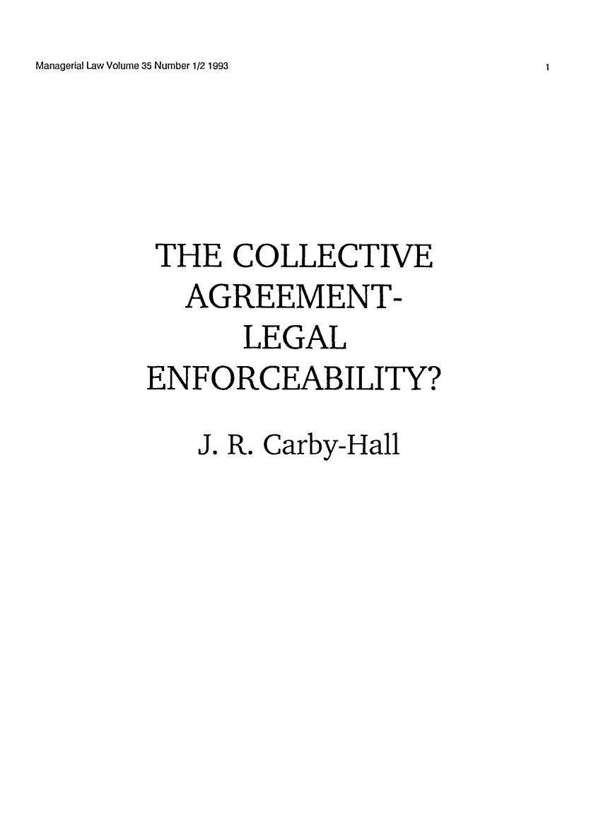 handle is hein.journals/ijlm35 and id is 1 raw text is: Managerial Law Volume 35 Number 1/2 1993THE COLLECTIVEAGREEMENT-LEGALENFORCEABILITY?J. R. Carby-Hall1