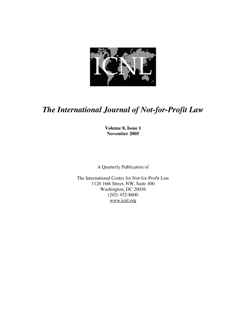 handle is hein.journals/ijnpl8 and id is 1 raw text is: 




















The  International Journal of Not-for-Profit Law


                        Volume 8, Issue 1
                        November  2005






                     A Quarterly Publication of

             The International Center for Not-for-Profit Law
                   1126 16th Street, NW, Suite 400
                      Washington, DC 20036
                         (202) 452-8600
                         www.icnl.org


