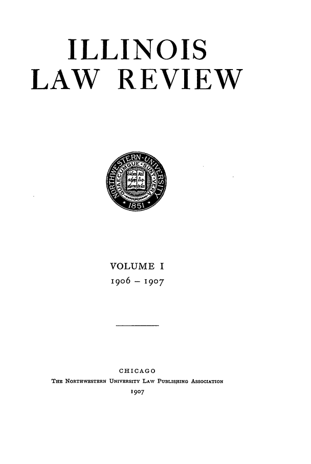 handle is hein.journals/illlr1 and id is 1 raw text is: ILLINOISLAW REVIEWVOLUME I1906 - 1907CHICAGOTHE NORTHWESTERN UNIVERSITY LAW PUBLISHING ASSOCIATION1907
