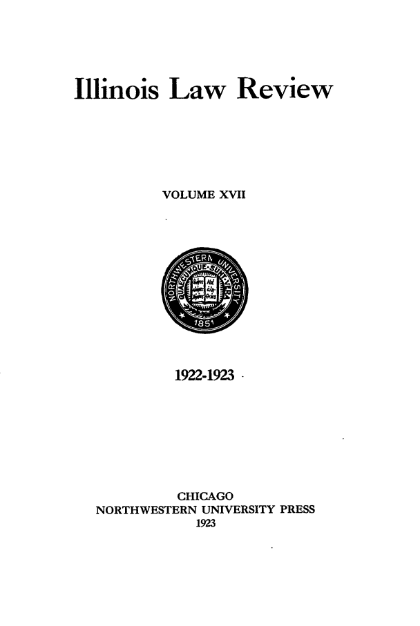 handle is hein.journals/illlr17 and id is 1 raw text is: Illinois Law ReviewVOLUME XVII1922-1923 -CHICAGONORTHWESTERN UNIVERSITY PRESS1923
