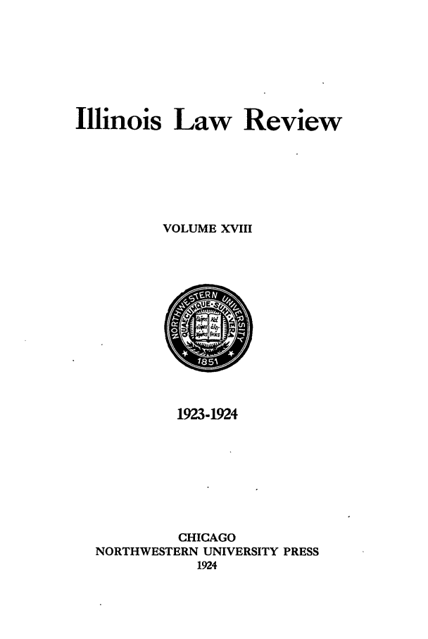 handle is hein.journals/illlr18 and id is 1 raw text is: Illinois Law ReviewVOLUME XVIII1923-1924CHICAGONORTHWESTERN UNIVERSITY PRESS1924