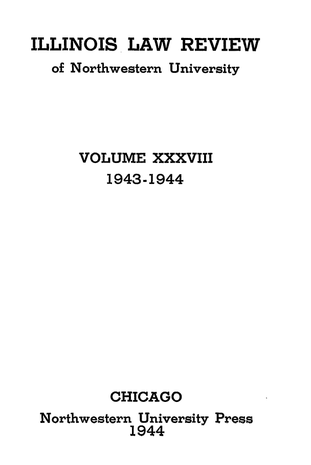 handle is hein.journals/illlr38 and id is 1 raw text is: ILLINOIS LAW REVIEWof Northwestern UniversityVOLUME XXXVIII1943-1944CHICAGONorthwestern University Press1944