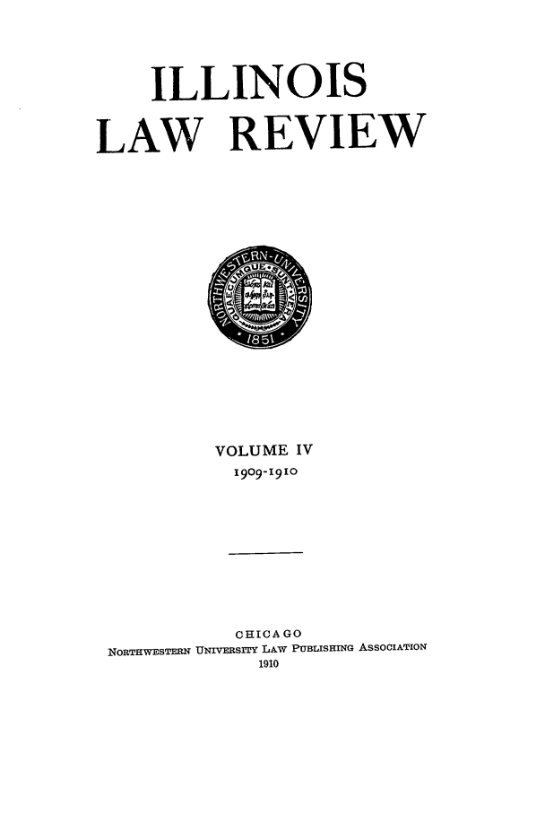 handle is hein.journals/illlr4 and id is 1 raw text is: ILLINOISLAW REVIEWVOLUME IV1909-1910CHICA GONORTHWESTERN UNIVERSITY LAW PUBLISHING AssOCIATION1910