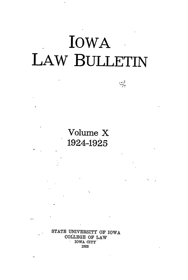 handle is hein.journals/ilr10 and id is 1 raw text is: IOWALAW BULLETINVolume X1924-1925STATE UNIVERSITY OF IOWACOULEGE OF LAWIOWA CITY1925